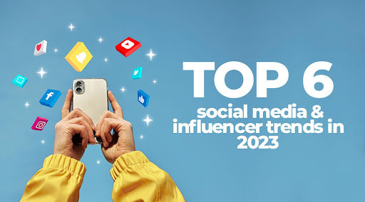 Top 6 Social Media & Influencer Trends in 2023