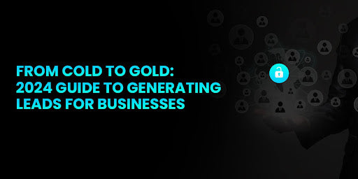 From Cold to Gold: 2024 Guide to generating leads for businesses