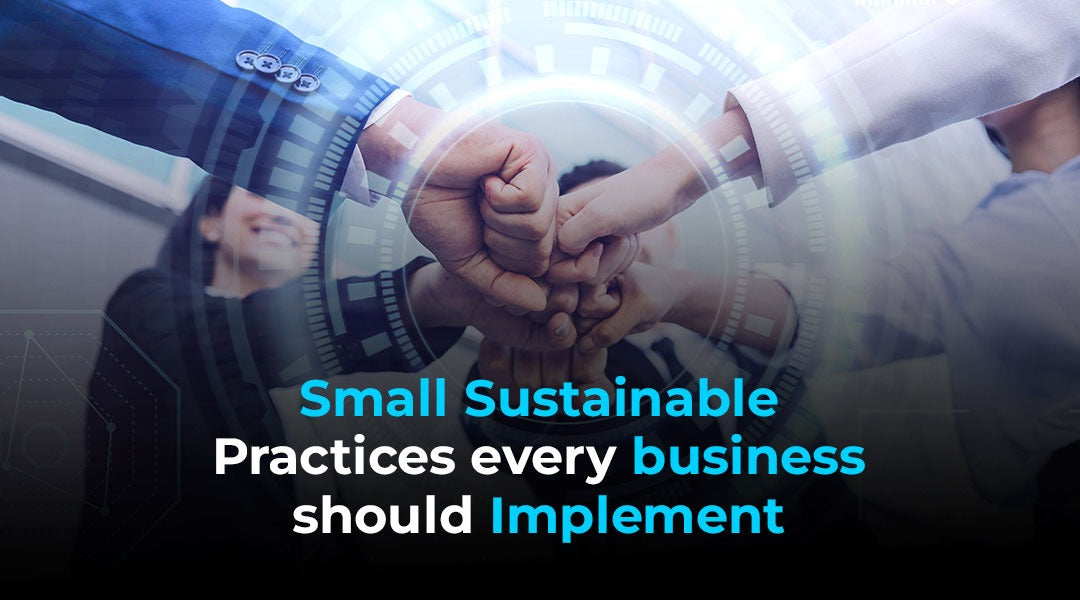 Small Sustainable Practices every business should Implement